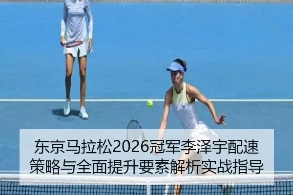 东京马拉松2026冠军李泽宇配速策略与全面提升要素解析实战指导